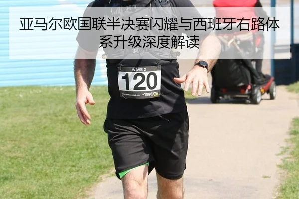 亚马尔欧国联半决赛闪耀与西班牙右路体系升级深度解读